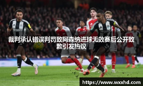 裁判承认错误判罚致阿森纳进球无效赛后公开致歉引发热议