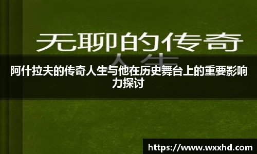 阿什拉夫的传奇人生与他在历史舞台上的重要影响力探讨