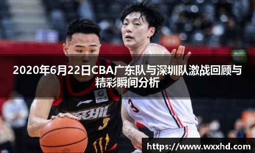 2020年6月22日CBA广东队与深圳队激战回顾与精彩瞬间分析