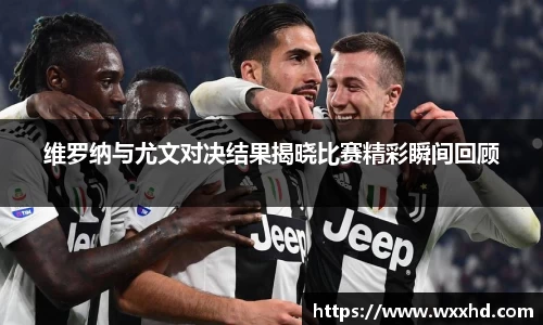 维罗纳与尤文对决结果揭晓比赛精彩瞬间回顾